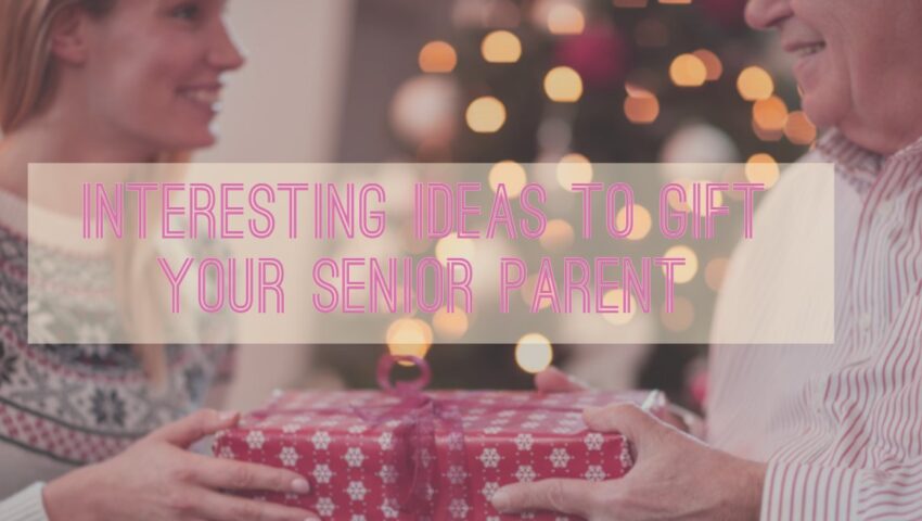 Interesting Ideas to Gift Your Senior Parent